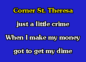 Corner St. Theresa
just a little crime
When I make my money

got to get my dime
