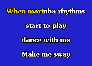 When marinba rhythms
start to play
dance with me

Make me sway