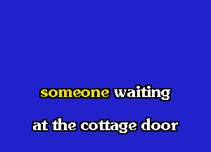 someone waiting

at the cottage door