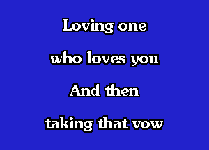 loving one

who lovas you

And then

taking that vow