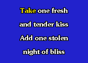 Take one fresh
and tender kiss

Add one stolen

night of bliss