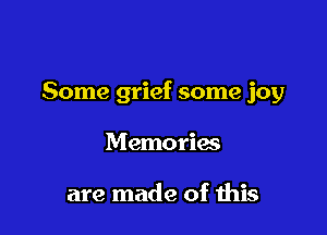 Some grief some joy

Memories

are made of this