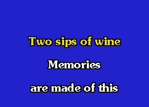 Two sips of wine

Memories

are made of this