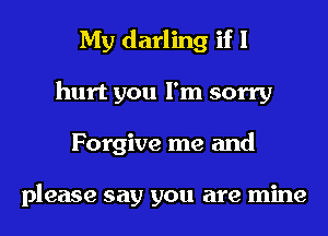My darling if I
hurt you I'm sorry
Forgive me and

please say you are mine