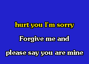 hurt you I'm sorry

Forgive me and

please say you are mine