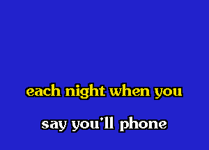 each night when you

say you'll phone