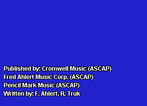 Published tryz Cromwell Music (ASCAP)
Fred Ahlert Music Corp. (nSCAP)
Pencil Mark Music (ASCAP)

Written hyz F. Ahlert. R. Truk