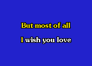 But most of all

1 wish you love