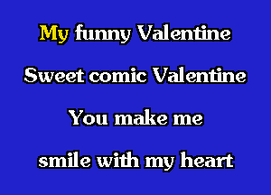 My funny Valentine
Sweet comic Valentine
You make me

smile with my heart