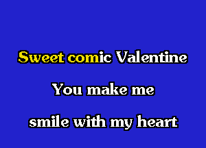 Sweet comic Valentine
You make me

smile with my heart