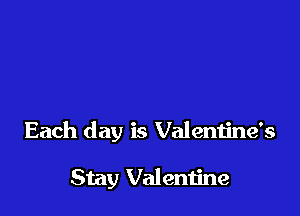 Each day is Valentine's

Stay Valentine