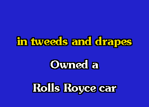in tweeds and drapes
Owned a

Rolls Royce car