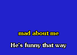 mad about me

He's funny that way