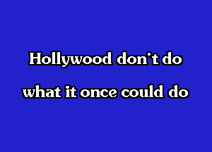 Hollywood don't do

what it once could do