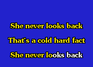 She never looks back
That's a cold hard fact

She never looks back