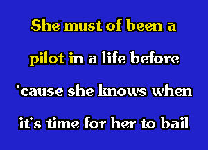 She must of been a
pilot in a life before
cause she knows when

it's time for her to bail