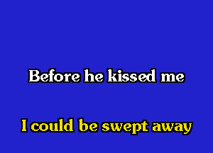 Before he kissed me

I could be swept away