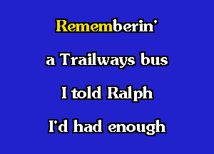 Rememb erin'

a Trailways bus

ltold Ralph

I'd had enough