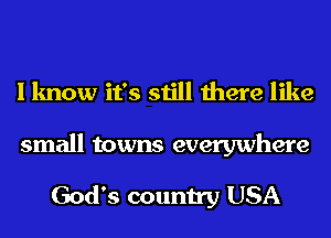 I know it's still there like

small towns everywhere

God's country USA