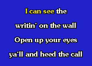 I can see the
writin' on the wall

Open up your eyes

512111 and heed the call