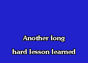 Another long

hard lesson learned