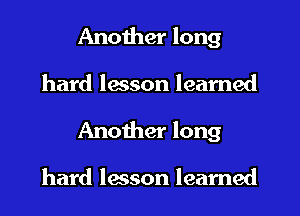 Another long
hard lesson learned
Another long

hard lmson learned
