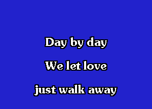Day by day

We let love

just walk away