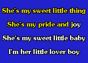 She's my sweet little thing
She's my pride and joy
She's my sweet little baby

I'm her little lover boy