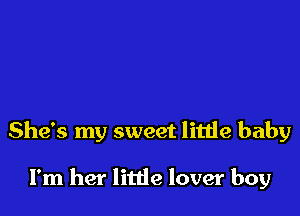 She's my sweet litiie baby

I'm her little lover boy