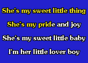 She's my sweet little thing
She's my pride and joy
She's my sweet little baby

I'm her little lover boy