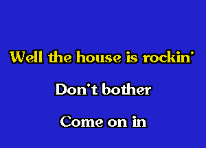 Well the house is rockin'

Don't bother

Come on in
