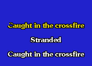 Caught in the crossfire

Stranded

Caught in due crossfire