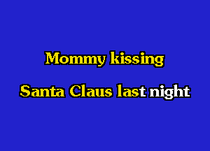 Mommy kissing

Santa Claus last night