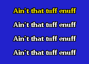 Ain't that tuff enuff
Ain't that tuff enuff
Ain't that tuff enuff

Ain't that tuff enuff