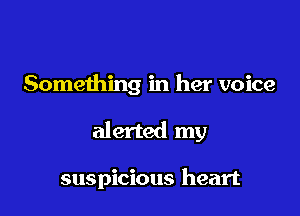 Something in her voice

alerted my

suspicious heart