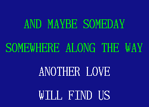AND MAYBE SOMEDAY
SOMEWHERE ALONG THE WAY
ANOTHER LOVE
WILL FIND US
