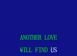 ANOTHER LOVE
WILL FIND US