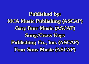 Published bgn
MCA Music Publishing (ASCAP)
Gary Burr Music (ASCAP)
SongVCross Keys
Publishing Co., Inc. (ASCAP)
Four Sons Music (ASCAP)