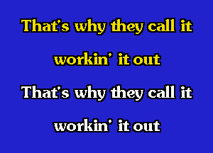 That's why they call it
workin' it out
That's why they call it

workin' it out