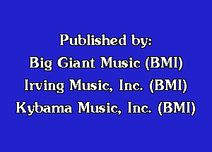 Published bgn
Big Giant Music (BMI)
Irving Music, Inc. (BMI)
Kybama Music, Inc. (BMI)