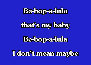 Be-bop-a-lula
that's my baby

Be-bop-a-lula

I don't mean maybe
