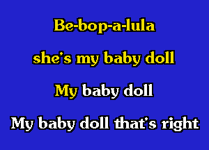 Be-bop-a-lula
she's my baby doll
My baby doll

My baby doll that's right