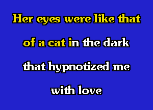 Her eyes were like that
of a cat in the dark
that hypnotized me

with love