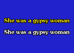 She was a gypsy woman

She was a gypsy woman