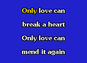 Only love can
break a heart

Only love can

mend it again