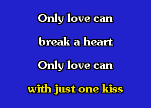 Only love can
break a heart

Only love can

with just one kiss