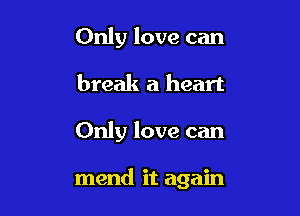 Only love can
break a heart

Only love can

mend it again