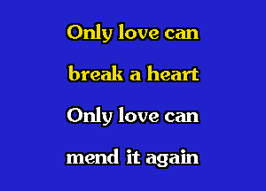 Only love can
break a heart

Only love can

mend it again