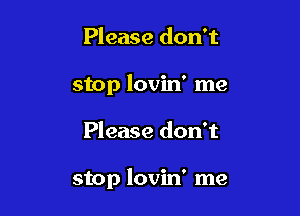 Please don't
stop lovin' me

Please don't

stop lovin' me