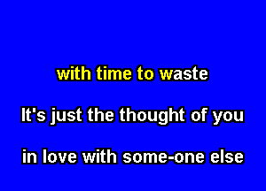 with time to waste

It's just the thought of you

in love with some-one else